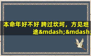 本命年好不好 跨过坎坷，方见坦途——本命年如何度过？